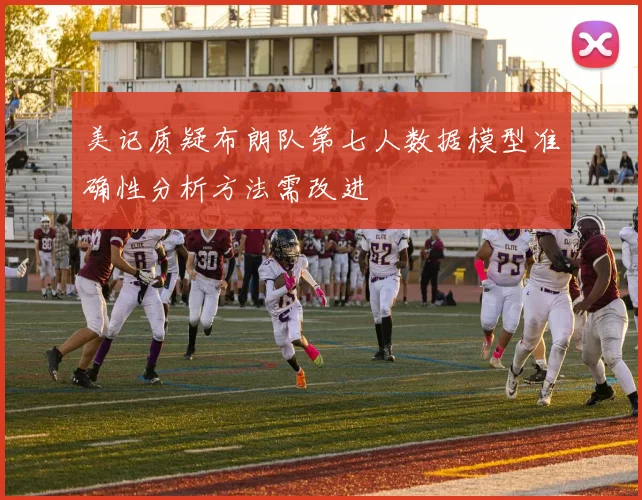 美记质疑布朗队第七人数据模型准确性分析方法需改进
