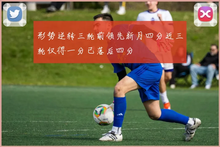 形势逆转三轮前领先新月四分近三轮仅得一分已落后四分