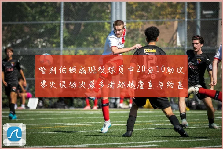 哈利伯顿成现役球员中20分10助攻零失误场次最多者超越詹皇与约基奇