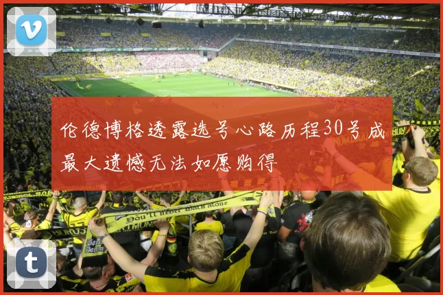 伦德博格透露选号心路历程30号成最大遗憾无法如愿购得