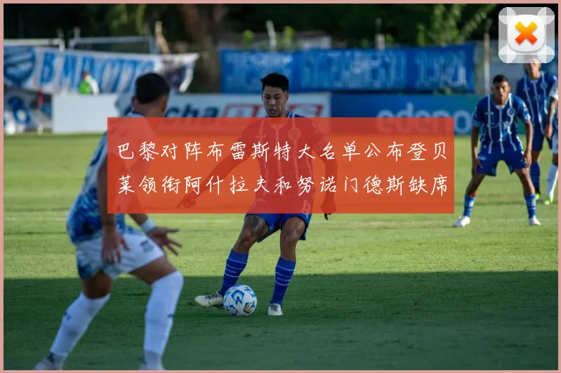 巴黎对阵布雷斯特大名单公布登贝莱领衔阿什拉夫和努诺门德斯缺席