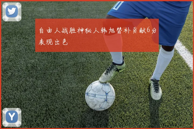 自由人战胜神秘人韩旭替补贡献6分表现出色