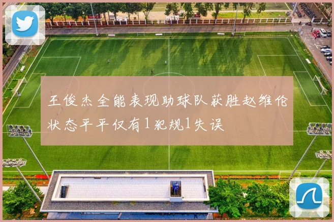 王俊杰全能表现助球队获胜赵维伦状态平平仅有1犯规1失误
