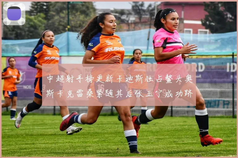 中超射手榜更新卡迪斯独占鳌头奥斯卡克雷桑紧随其后张玉宁成功跻身前十