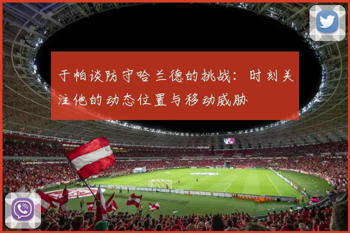 于帕谈防守哈兰德的挑战：时刻关注他的动态位置与移动威胁